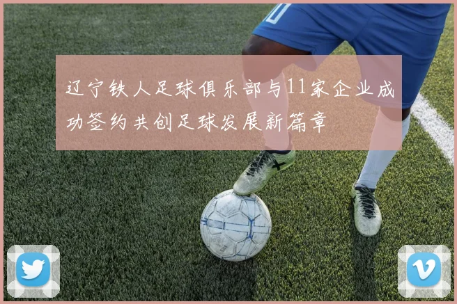 辽宁铁人足球俱乐部与11家企业成功签约共创足球发展新篇章