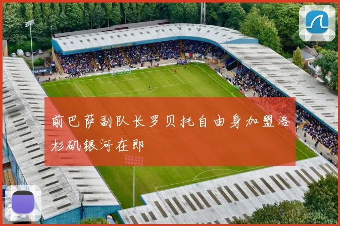 前巴萨副队长罗贝托自由身加盟洛杉矶银河在即