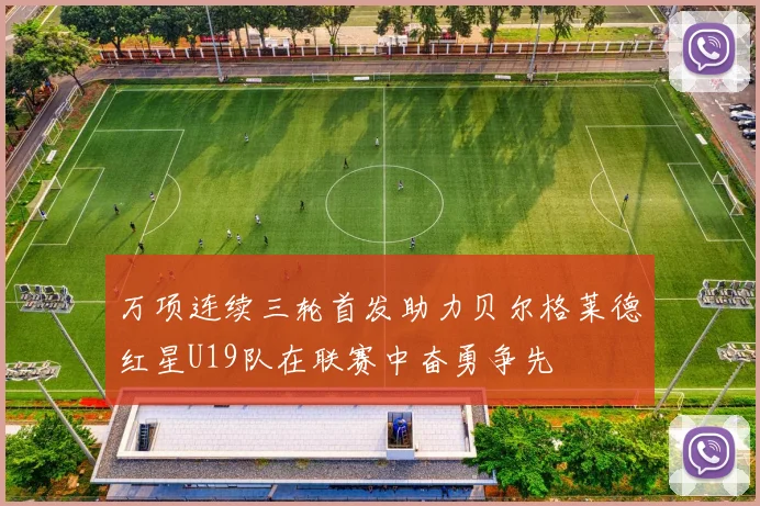 万项连续三轮首发助力贝尔格莱德红星U19队在联赛中奋勇争先