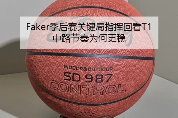 Faker季后赛关键局指挥回看T1中路节奏为何更稳
