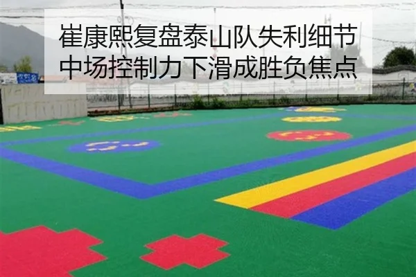崔康熙复盘泰山队失利细节 中场控制力下滑成胜负焦点